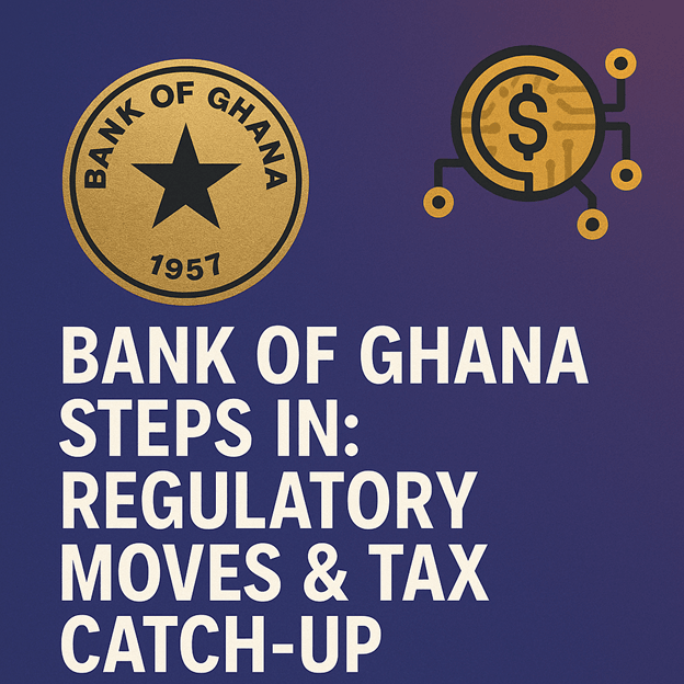 Bank of Ghana steps in regulatory moves & tax catch-up